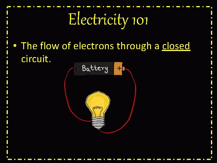 Electricity 101 • The flow of electrons through a closed circuit. 