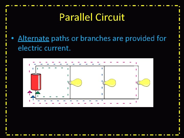 Parallel Circuit • Alternate paths or branches are provided for electric current. 