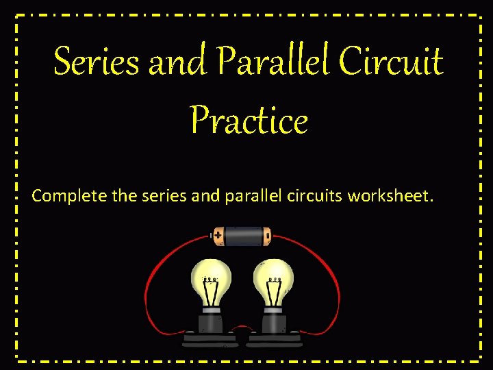 Series and Parallel Circuit Practice Complete the series and parallel circuits worksheet. 