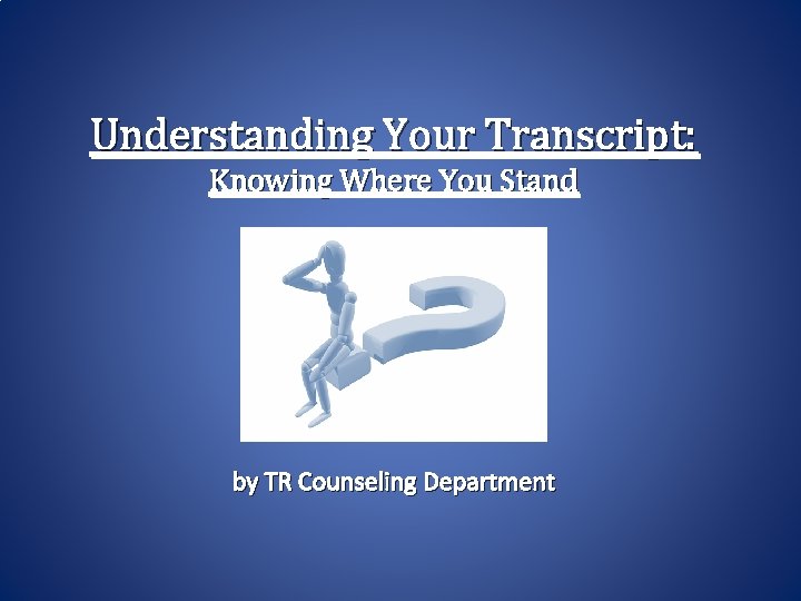 Understanding Your Transcript: Knowing Where You Stand by TR Counseling Department 