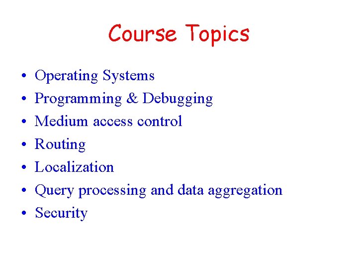 Course Topics • • Operating Systems Programming & Debugging Medium access control Routing Localization