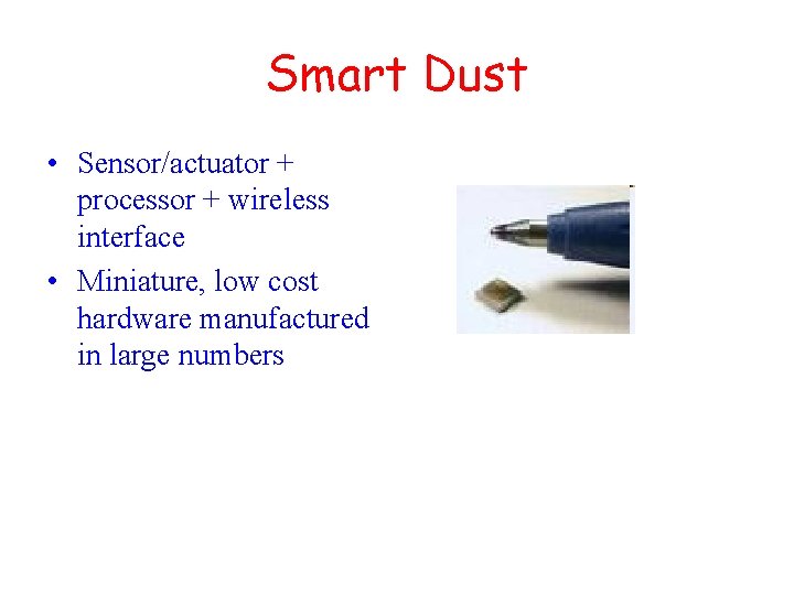 Smart Dust • Sensor/actuator + processor + wireless interface • Miniature, low cost hardware