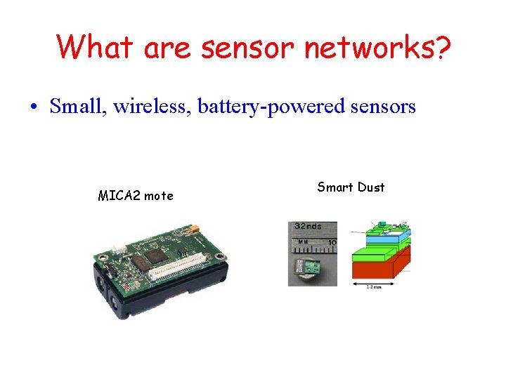 What are sensor networks? • Small, wireless, battery-powered sensors MICA 2 mote Smart Dust