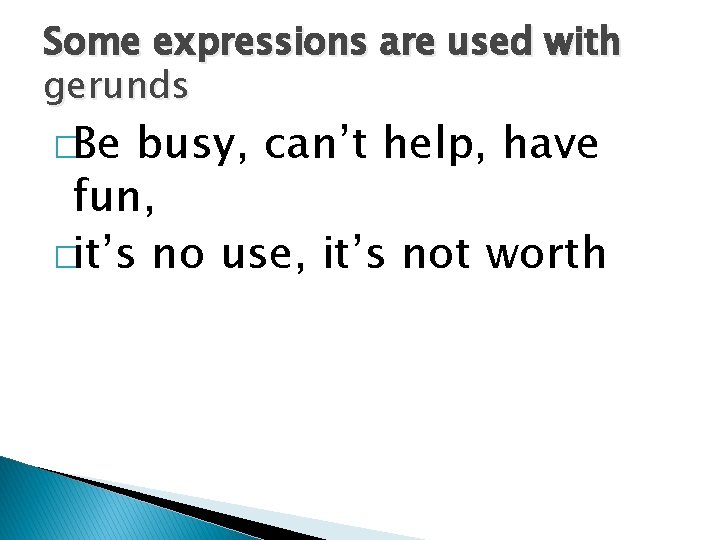 Some expressions are used with gerunds �Be busy, can’t help, have fun, �it’s no