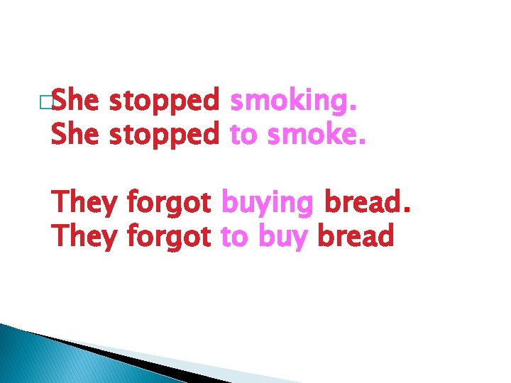 �She stopped smoking. She stopped to smoke. They forgot buying bread. They forgot to