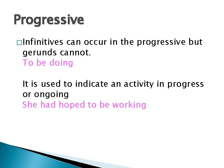 Progressive � Infinitives can occur in the progressive but gerunds cannot. To be doing