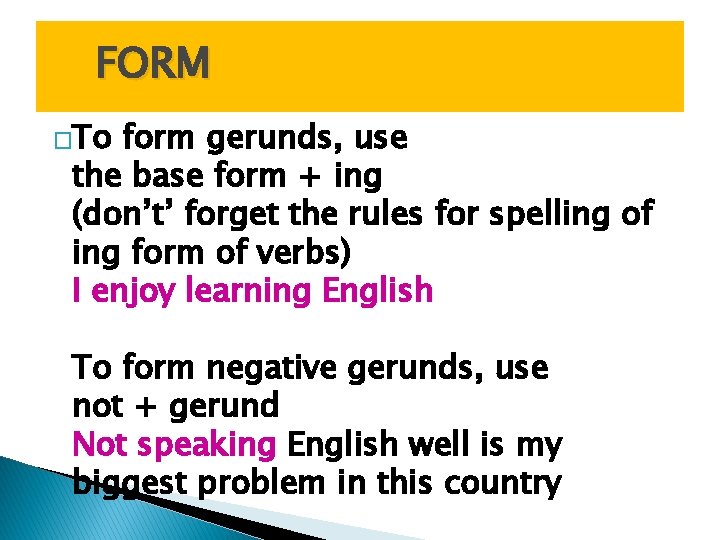 FORM �To form gerunds, use the base form + ing (don’t’ forget the rules