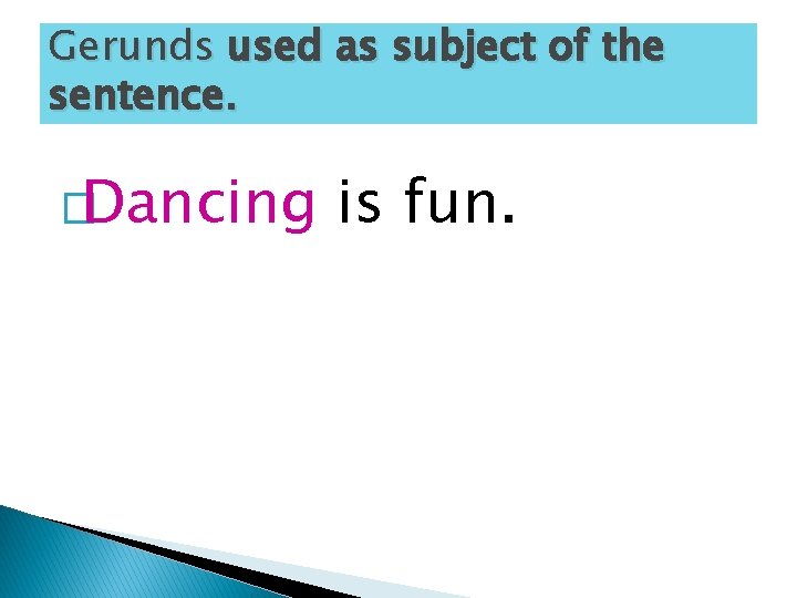 Gerunds used as subject of the sentence. �Dancing is fun. 