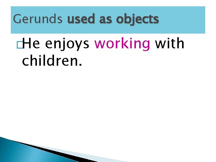 Gerunds used as objects �He enjoys working with children. 