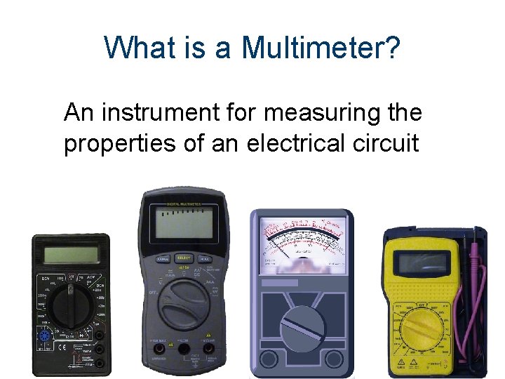 What is a Multimeter? An instrument for measuring the properties of an electrical circuit