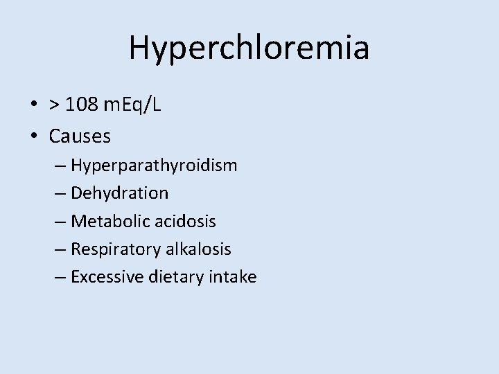 Hyperchloremia • > 108 m. Eq/L • Causes – Hyperparathyroidism – Dehydration – Metabolic