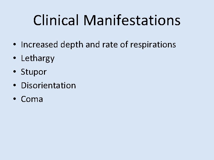 Clinical Manifestations • • • Increased depth and rate of respirations Lethargy Stupor Disorientation