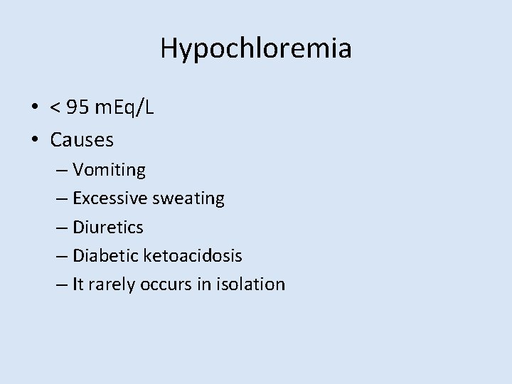 Hypochloremia • < 95 m. Eq/L • Causes – Vomiting – Excessive sweating –