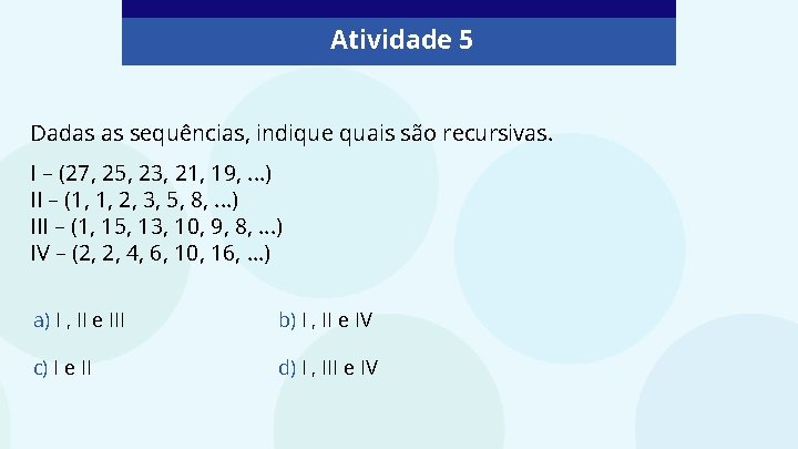 Atividade 5 Dadas as sequências, indique quais são recursivas. I – (27, 25, 23,