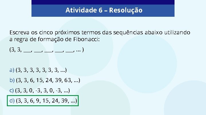 Atividade 6 – Resolução Escreva os cinco próximos termos das sequências abaixo utilizando a Atividade 6 – Resolução Escreva os cinco próximos termos das sequências abaixo utilizando a