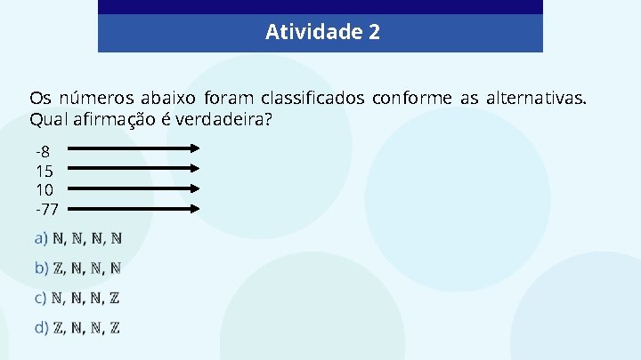 Atividade 2 Os números abaixo foram classificados conforme as alternativas. Qual afirmação é verdadeira? Atividade 2 Os números abaixo foram classificados conforme as alternativas. Qual afirmação é verdadeira?