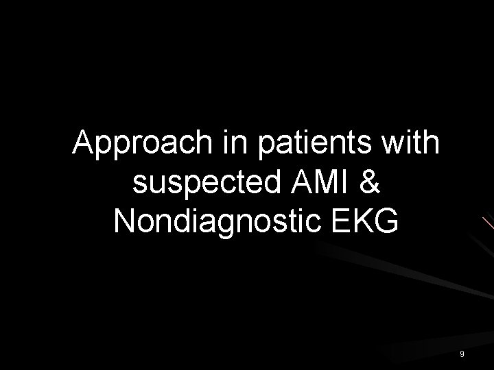 Approach in patients with suspected AMI & Nondiagnostic EKG 9 