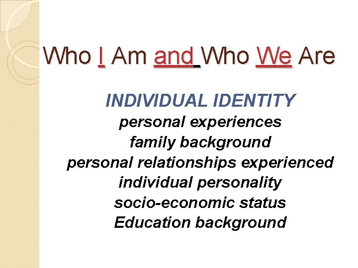 Who I Am and Who We Are INDIVIDUAL IDENTITY personal experiences family background personal
