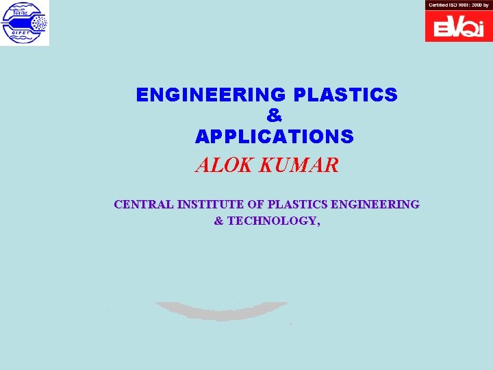 ENGINEERING PLASTICS & APPLICATIONS ALOK KUMAR CENTRAL INSTITUTE OF PLASTICS ENGINEERING & TECHNOLOGY, 