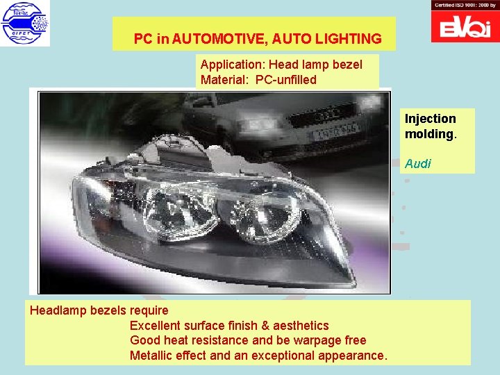 PC in AUTOMOTIVE, AUTO LIGHTING Application: Head lamp bezel Material: PC-unfilled Injection molding. Audi