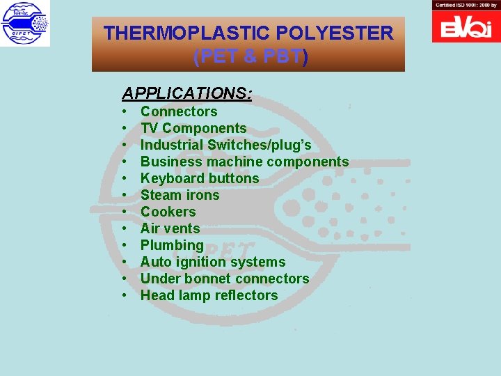 THERMOPLASTIC POLYESTER (PET & PBT) APPLICATIONS: • • • Connectors TV Components Industrial Switches/plug’s