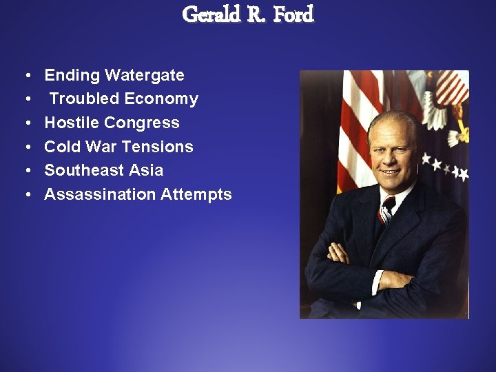 Gerald R. Ford • • • Ending Watergate Troubled Economy Hostile Congress Cold War