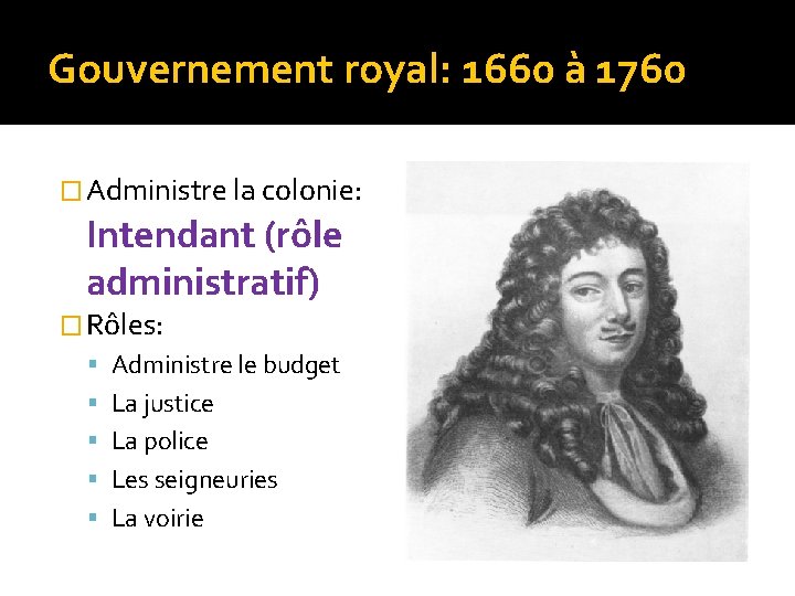 Gouvernement royal: 1660 à 1760 � Administre la colonie: Intendant (rôle administratif) � Rôles: