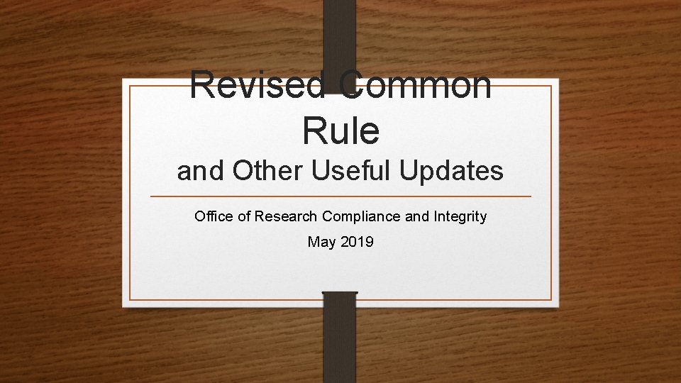 Revised Common Rule and Other Useful Updates Office of Research Compliance and Integrity May