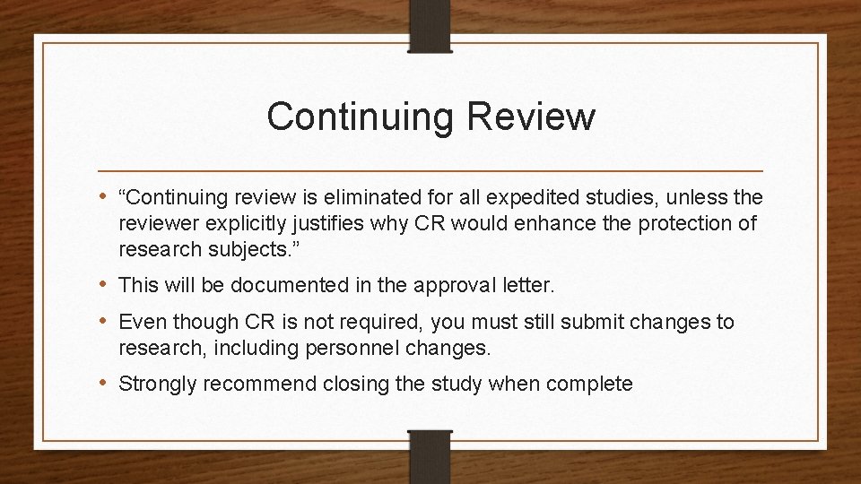 Continuing Review • “Continuing review is eliminated for all expedited studies, unless the reviewer