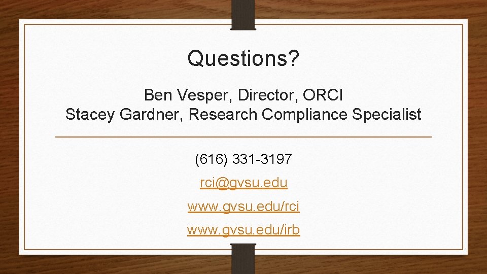Questions? Ben Vesper, Director, ORCI Stacey Gardner, Research Compliance Specialist (616) 331 -3197 rci@gvsu.