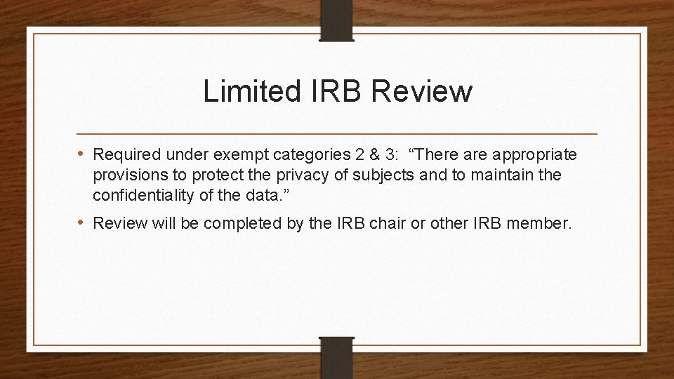 Limited IRB Review • Required under exempt categories 2 & 3: “There appropriate provisions
