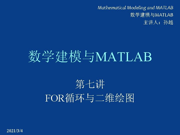 Mathematical Modeling and MATLAB 数学建模与MATLAB 主讲人：孙越 数学建模与MATLAB 第七讲 FOR循环与二维绘图 2021/3/4 