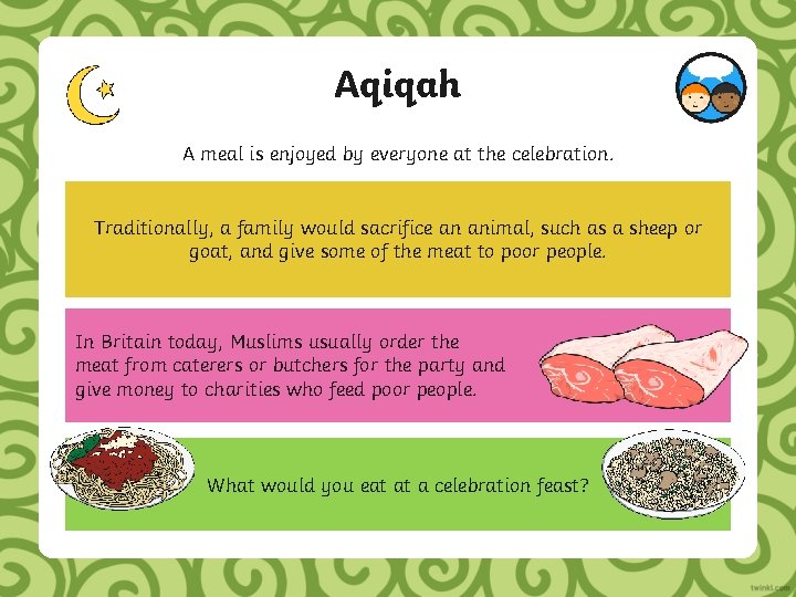 Aqiqah A meal is enjoyed by everyone at the celebration. Traditionally, a family would