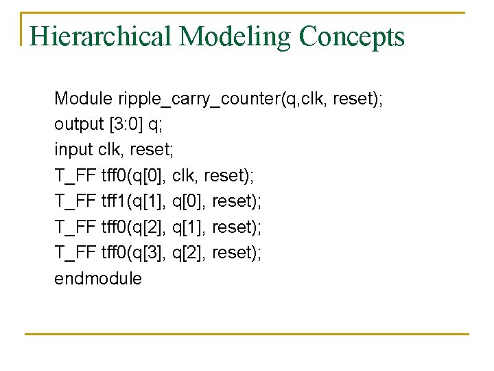 Hierarchical Modeling Concepts Module ripple_carry_counter(q, clk, reset); output [3: 0] q; input clk, reset;