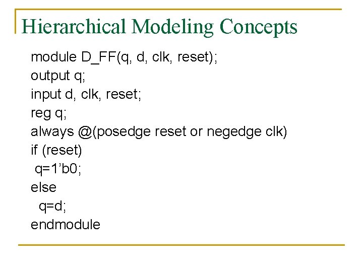 Hierarchical Modeling Concepts module D_FF(q, d, clk, reset); output q; input d, clk, reset;