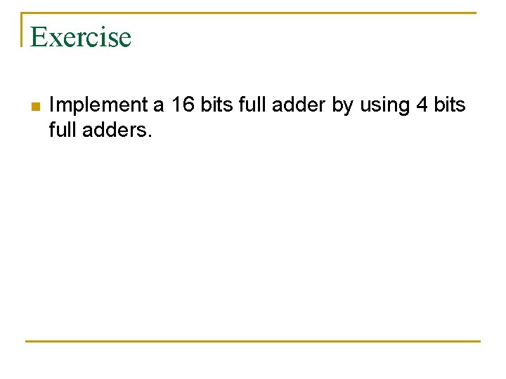 Exercise n Implement a 16 bits full adder by using 4 bits full adders.