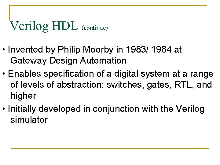 Verilog HDL (continue) • Invented by Philip Moorby in 1983/ 1984 at Gateway Design