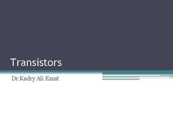 Transistors Dr. Kadry Ali Ezzat 
