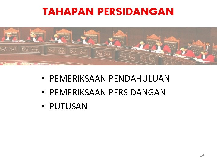 TAHAPAN PERSIDANGAN • PEMERIKSAAN PENDAHULUAN • PEMERIKSAAN PERSIDANGAN • PUTUSAN 16 