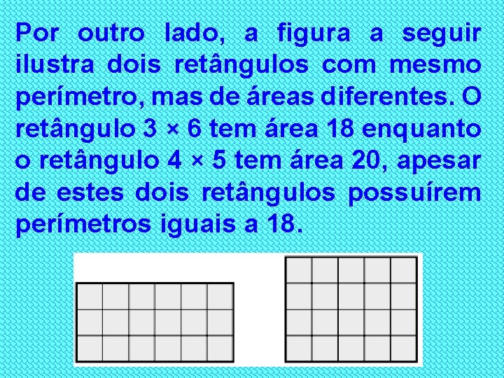 Por outro lado, a figura a seguir ilustra dois retângulos com mesmo perímetro, mas
