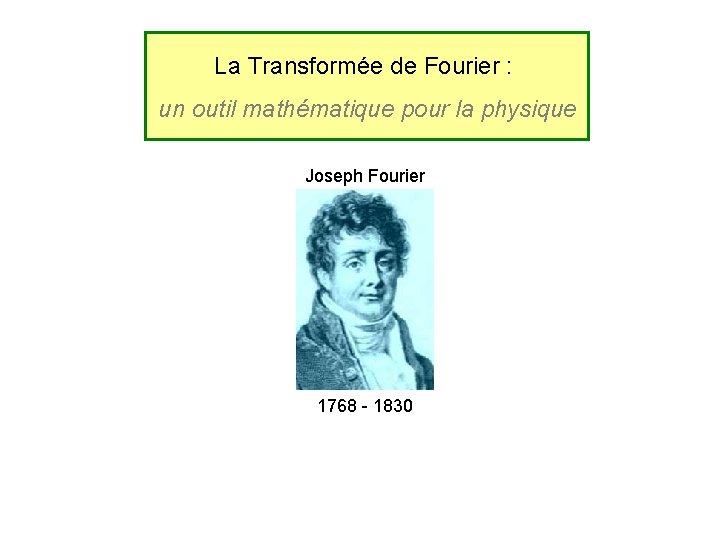 La Transformée de Fourier : un outil mathématique pour la physique Joseph Fourier 1768