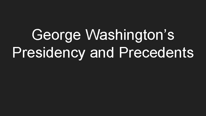 George Washington’s Presidency and Precedents 