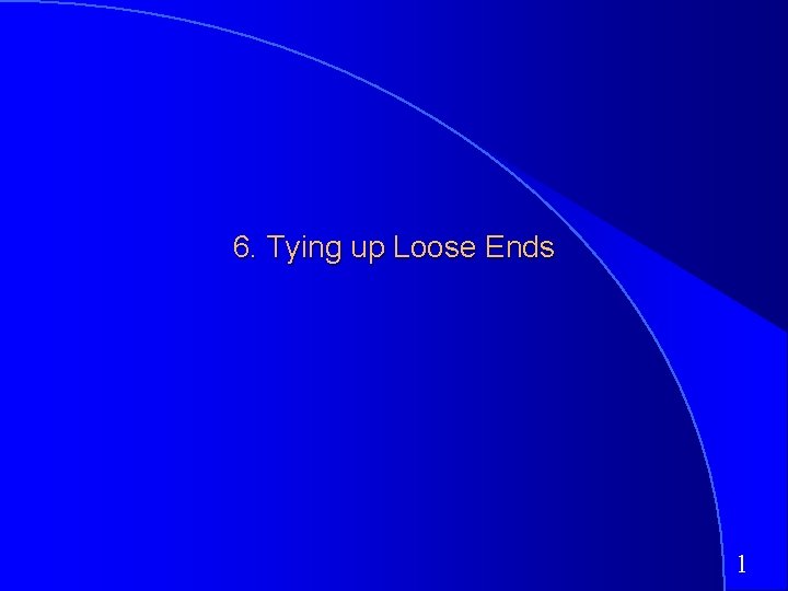 6. Tying up Loose Ends 1 