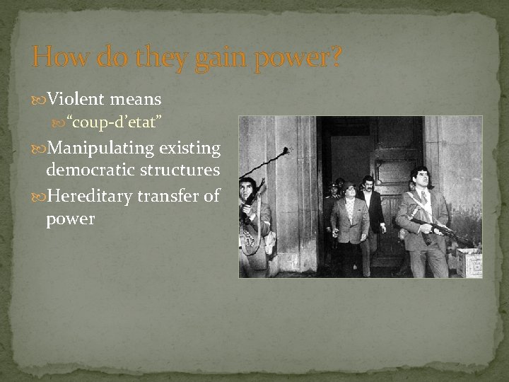 How do they gain power? Violent means “coup-d’etat” Manipulating existing democratic structures Hereditary transfer