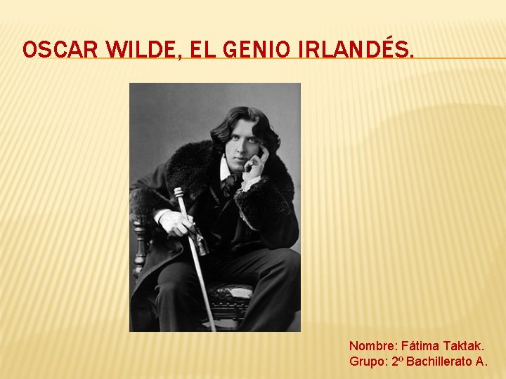 OSCAR WILDE, EL GENIO IRLANDÉS. Nombre: Fátima Taktak. Grupo: 2º Bachillerato A. 