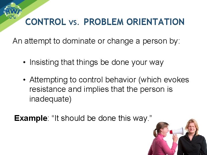 CONTROL VS. PROBLEM ORIENTATION An attempt to dominate or change a person by: •