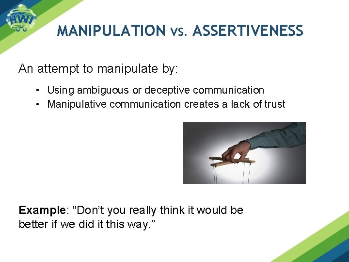 MANIPULATION VS. ASSERTIVENESS An attempt to manipulate by: • Using ambiguous or deceptive communication