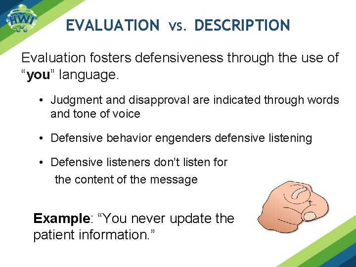 EVALUATION VS. DESCRIPTION Evaluation fosters defensiveness through the use of “you” language. • Judgment