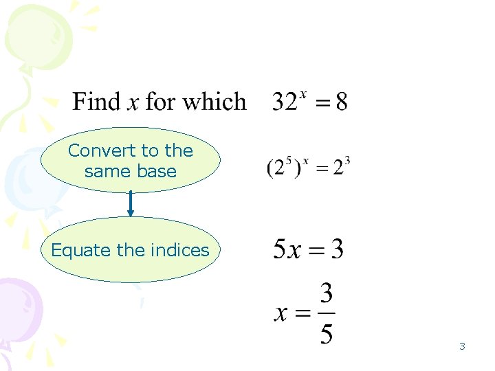 Convert to the same base Equate the indices 3 