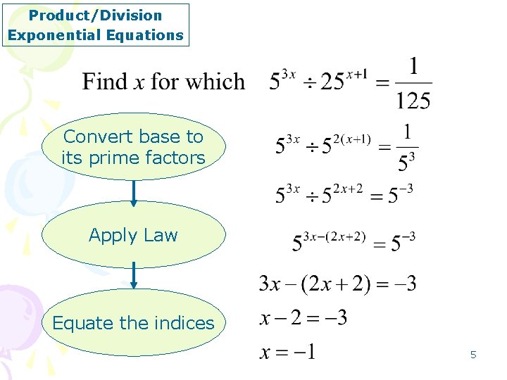 Product/Division Exponential Equations Convert base to its prime factors Apply Law Equate the indices